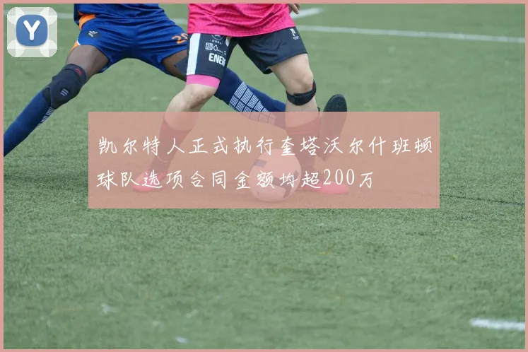 凯尔特人正式执行奎塔沃尔什班顿球队选项合同金额均超200万