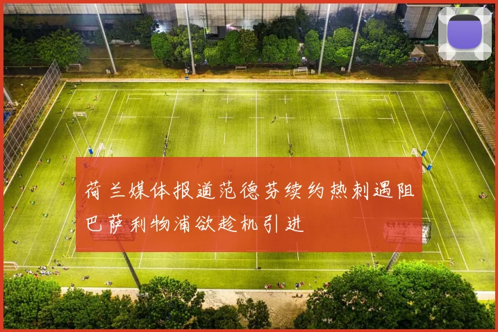 荷兰媒体报道范德芬续约热刺遇阻巴萨利物浦欲趁机引进