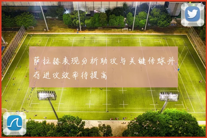萨拉赫表现分析助攻与关键传球并存进攻效率待提高