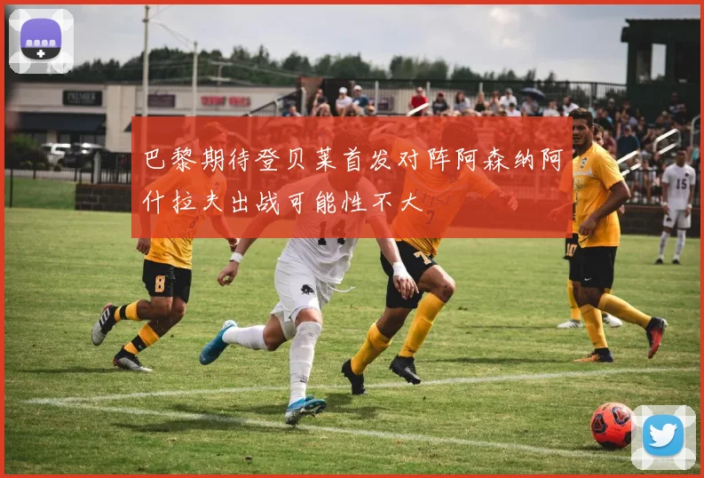 巴黎期待登贝莱首发对阵阿森纳阿什拉夫出战可能性不大