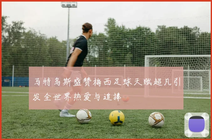 马特乌斯盛赞梅西足球天赋超凡引发全世界热爱与追捧