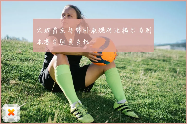 文班首发与替补表现对比揭示马刺本赛季胜负玄机